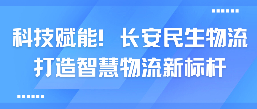 科技赋能！长安民生物流打造智慧物流新标杆